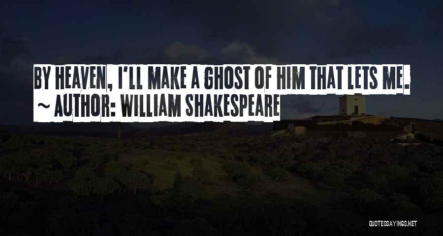 William Shakespeare Quotes: By Heaven, I'll Make A Ghost Of Him That Lets Me.