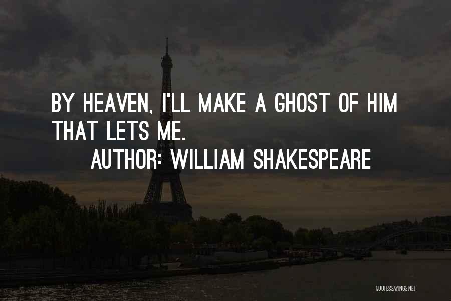 William Shakespeare Quotes: By Heaven, I'll Make A Ghost Of Him That Lets Me.