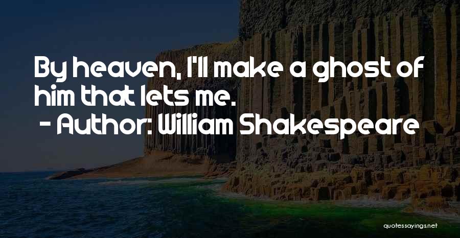 William Shakespeare Quotes: By Heaven, I'll Make A Ghost Of Him That Lets Me.