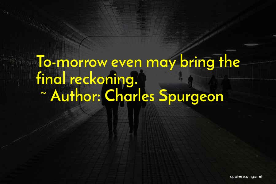 Charles Spurgeon Quotes: To-morrow Even May Bring The Final Reckoning.