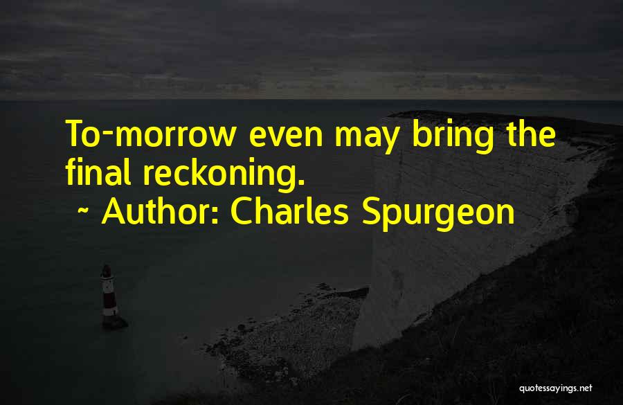 Charles Spurgeon Quotes: To-morrow Even May Bring The Final Reckoning.