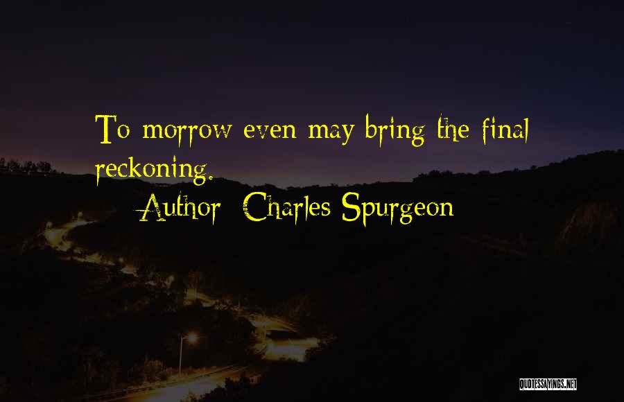 Charles Spurgeon Quotes: To-morrow Even May Bring The Final Reckoning.