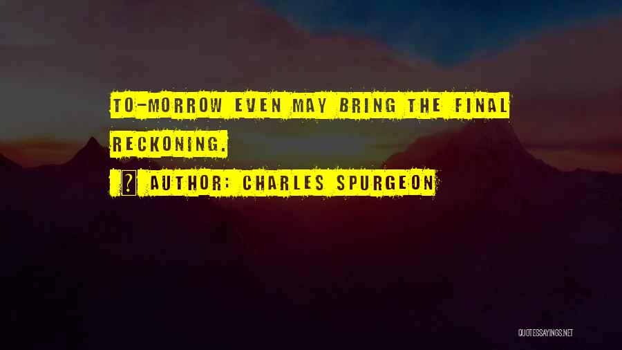 Charles Spurgeon Quotes: To-morrow Even May Bring The Final Reckoning.