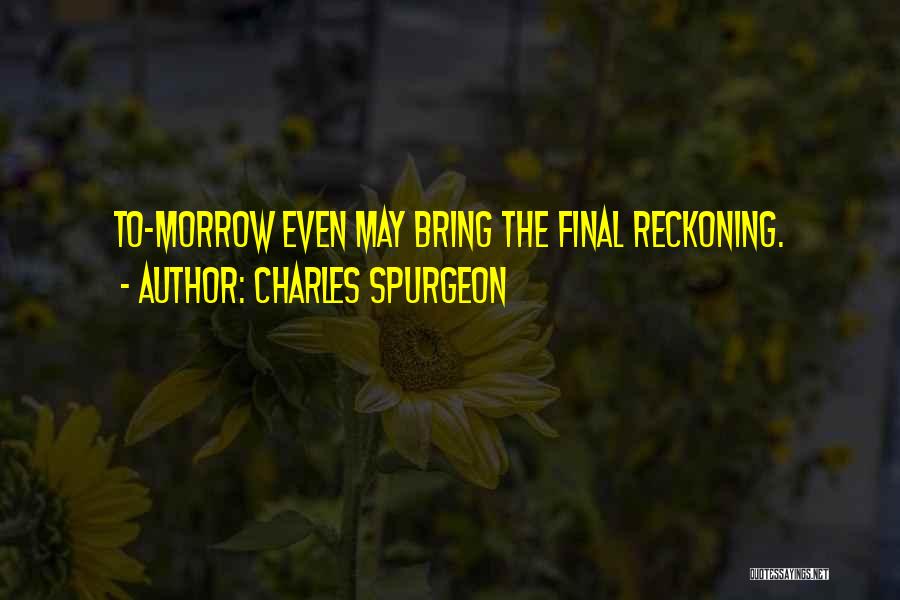 Charles Spurgeon Quotes: To-morrow Even May Bring The Final Reckoning.