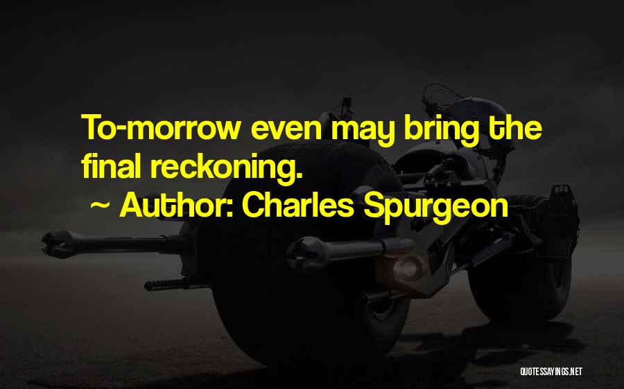 Charles Spurgeon Quotes: To-morrow Even May Bring The Final Reckoning.