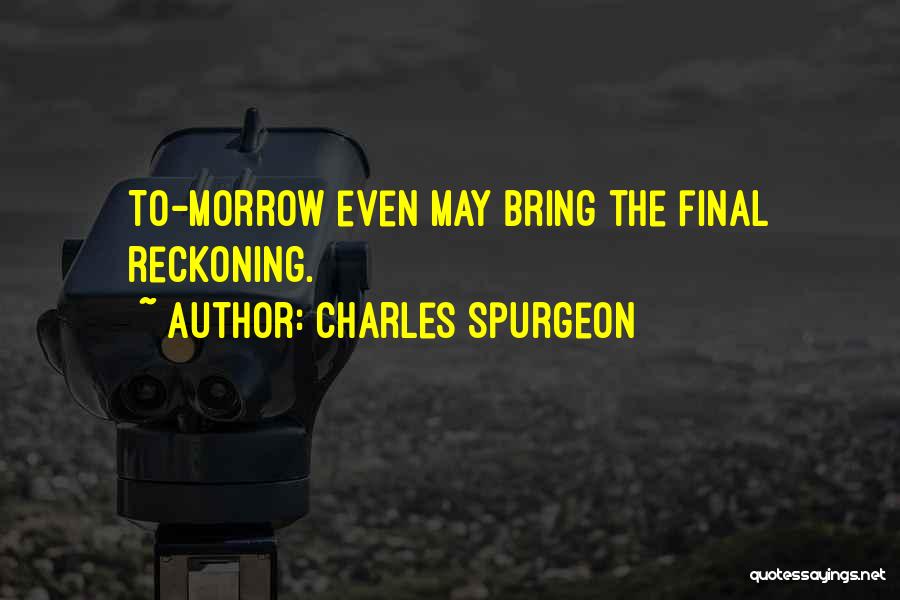 Charles Spurgeon Quotes: To-morrow Even May Bring The Final Reckoning.