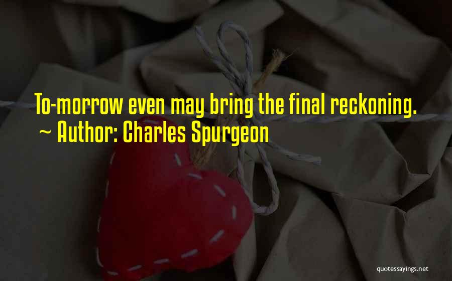 Charles Spurgeon Quotes: To-morrow Even May Bring The Final Reckoning.