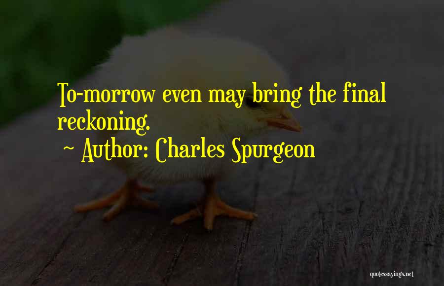 Charles Spurgeon Quotes: To-morrow Even May Bring The Final Reckoning.