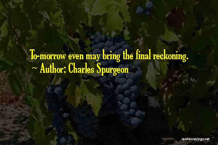 Charles Spurgeon Quotes: To-morrow Even May Bring The Final Reckoning.