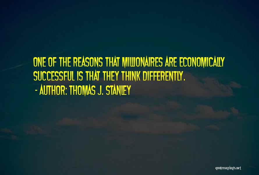 Thomas J. Stanley Quotes: One Of The Reasons That Millionaires Are Economically Successful Is That They Think Differently.