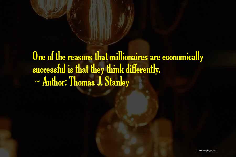 Thomas J. Stanley Quotes: One Of The Reasons That Millionaires Are Economically Successful Is That They Think Differently.