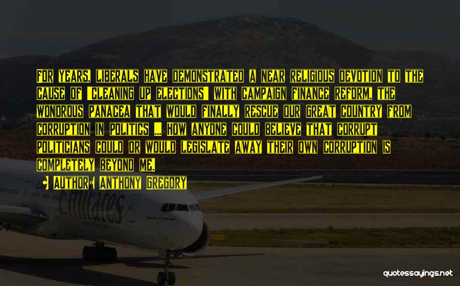 Anthony Gregory Quotes: For Years, Liberals Have Demonstrated A Near Religious Devotion To The Cause Of 'cleaning Up Elections' With Campaign Finance Reform,