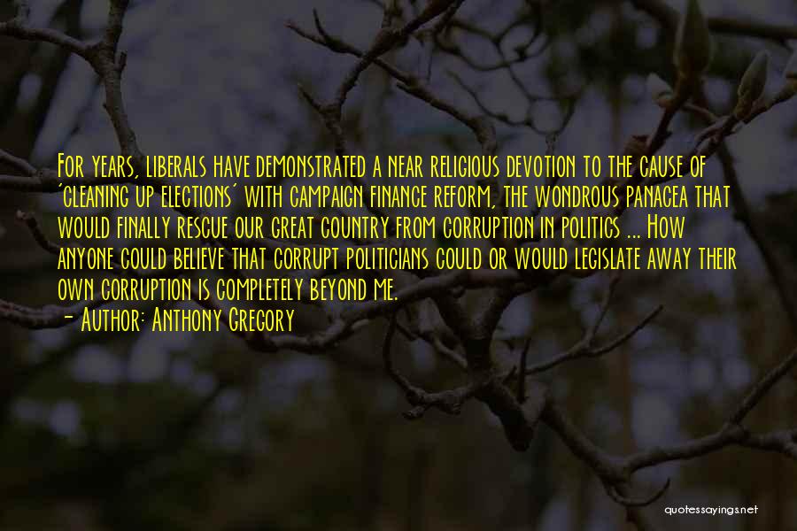 Anthony Gregory Quotes: For Years, Liberals Have Demonstrated A Near Religious Devotion To The Cause Of 'cleaning Up Elections' With Campaign Finance Reform,