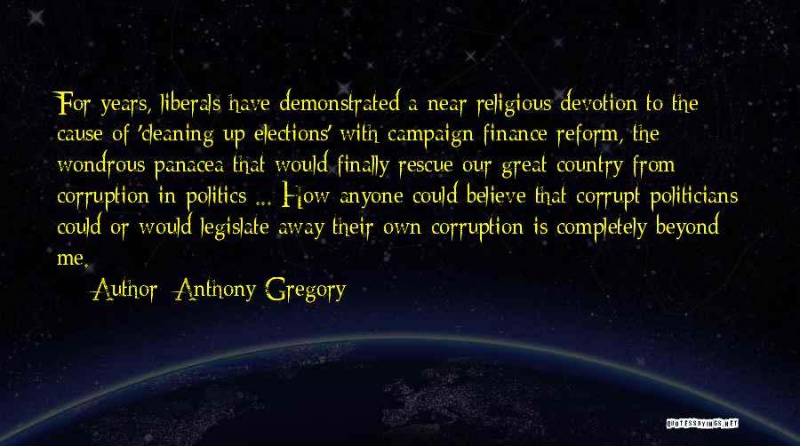 Anthony Gregory Quotes: For Years, Liberals Have Demonstrated A Near Religious Devotion To The Cause Of 'cleaning Up Elections' With Campaign Finance Reform,