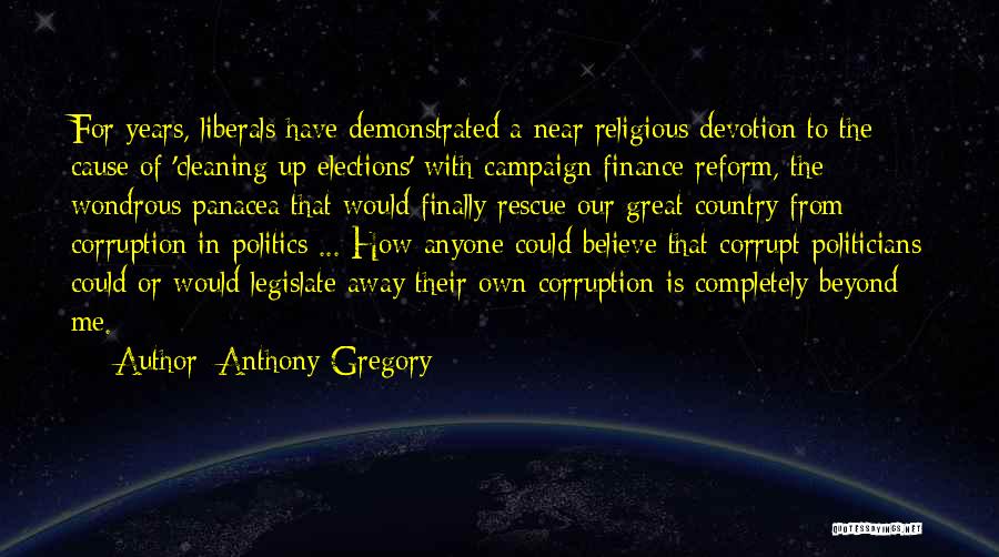 Anthony Gregory Quotes: For Years, Liberals Have Demonstrated A Near Religious Devotion To The Cause Of 'cleaning Up Elections' With Campaign Finance Reform,