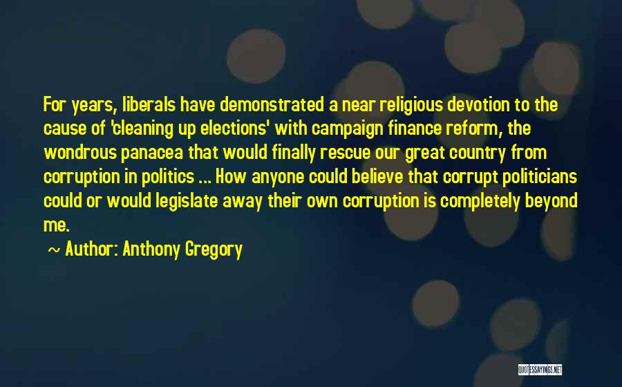 Anthony Gregory Quotes: For Years, Liberals Have Demonstrated A Near Religious Devotion To The Cause Of 'cleaning Up Elections' With Campaign Finance Reform,