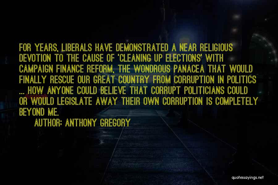 Anthony Gregory Quotes: For Years, Liberals Have Demonstrated A Near Religious Devotion To The Cause Of 'cleaning Up Elections' With Campaign Finance Reform,