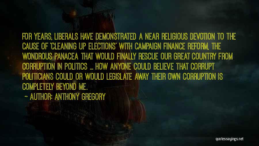 Anthony Gregory Quotes: For Years, Liberals Have Demonstrated A Near Religious Devotion To The Cause Of 'cleaning Up Elections' With Campaign Finance Reform,