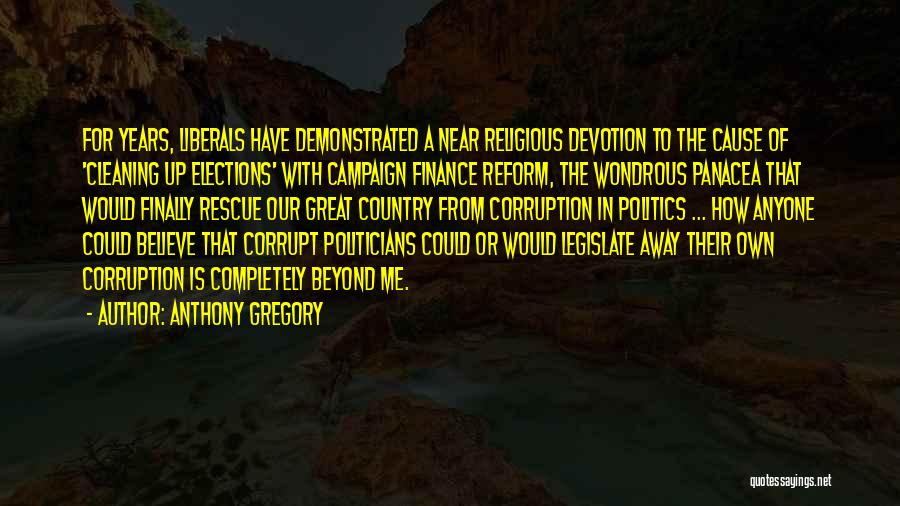 Anthony Gregory Quotes: For Years, Liberals Have Demonstrated A Near Religious Devotion To The Cause Of 'cleaning Up Elections' With Campaign Finance Reform,