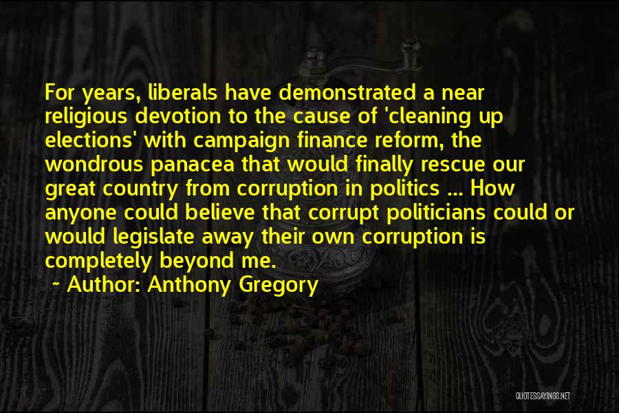 Anthony Gregory Quotes: For Years, Liberals Have Demonstrated A Near Religious Devotion To The Cause Of 'cleaning Up Elections' With Campaign Finance Reform,