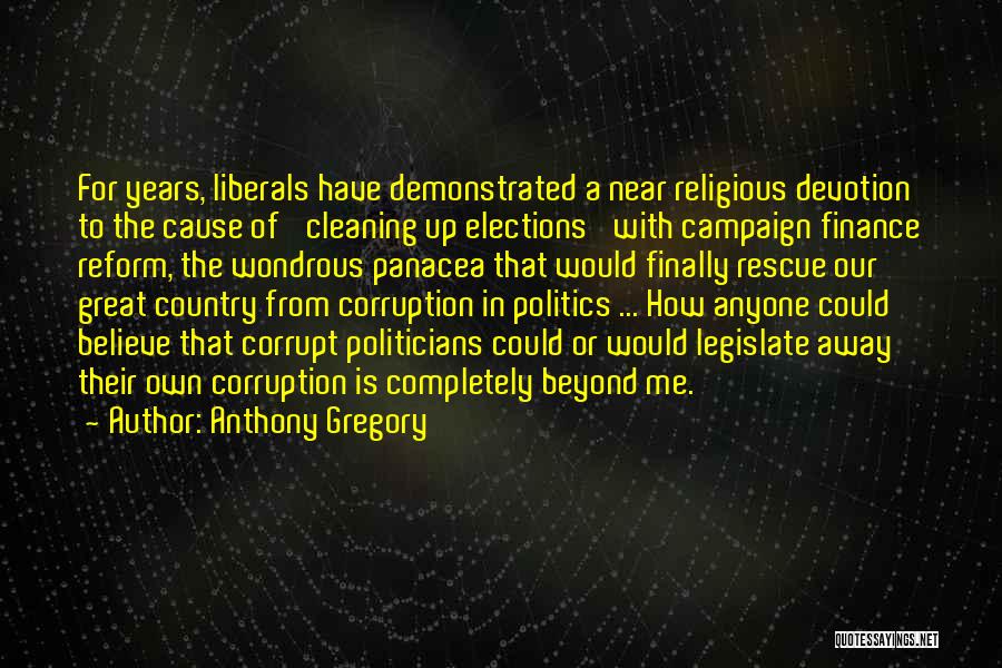 Anthony Gregory Quotes: For Years, Liberals Have Demonstrated A Near Religious Devotion To The Cause Of 'cleaning Up Elections' With Campaign Finance Reform,