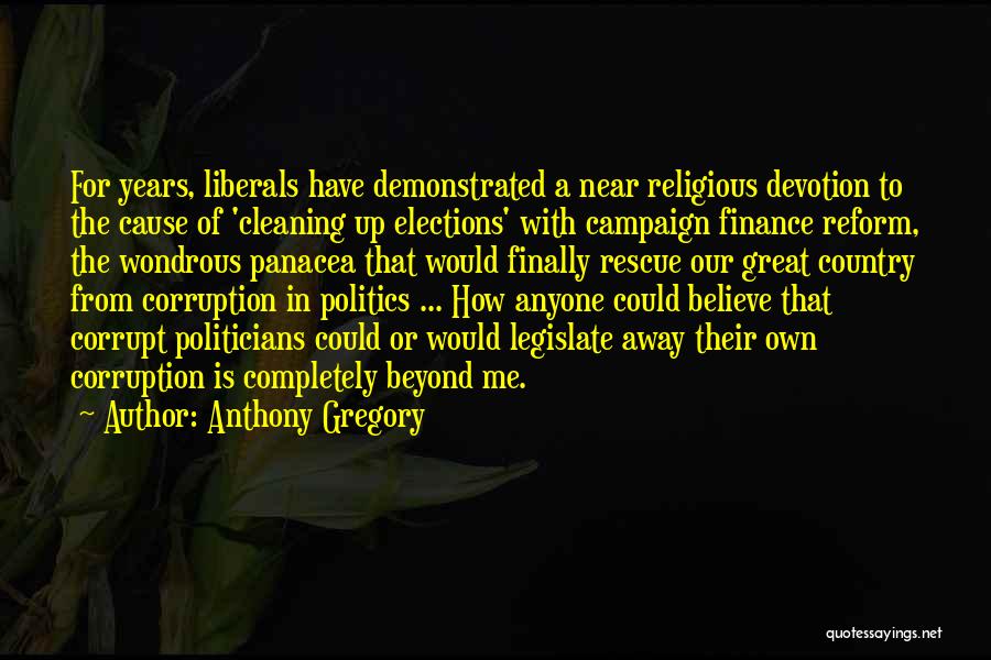 Anthony Gregory Quotes: For Years, Liberals Have Demonstrated A Near Religious Devotion To The Cause Of 'cleaning Up Elections' With Campaign Finance Reform,