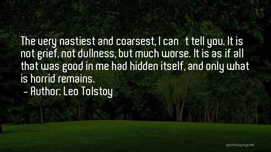 Leo Tolstoy Quotes: The Very Nastiest And Coarsest, I Can't Tell You. It Is Not Grief, Not Dullness, But Much Worse. It Is