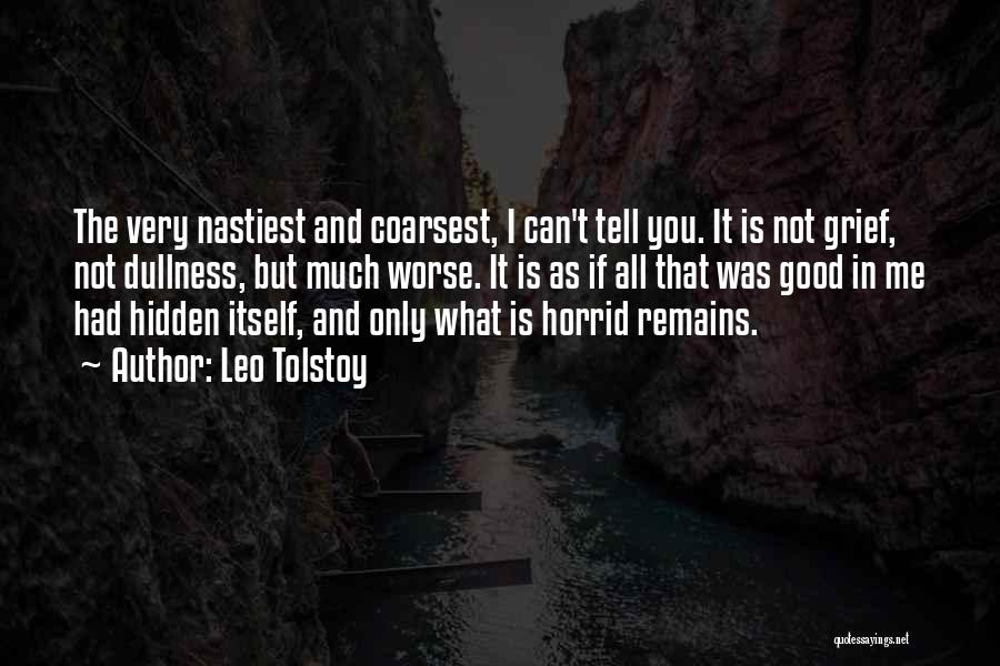 Leo Tolstoy Quotes: The Very Nastiest And Coarsest, I Can't Tell You. It Is Not Grief, Not Dullness, But Much Worse. It Is