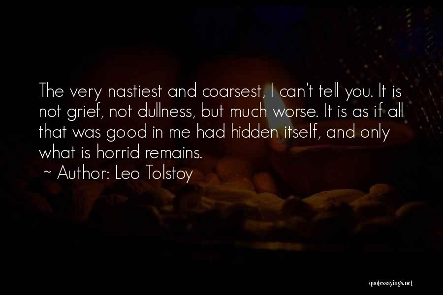 Leo Tolstoy Quotes: The Very Nastiest And Coarsest, I Can't Tell You. It Is Not Grief, Not Dullness, But Much Worse. It Is