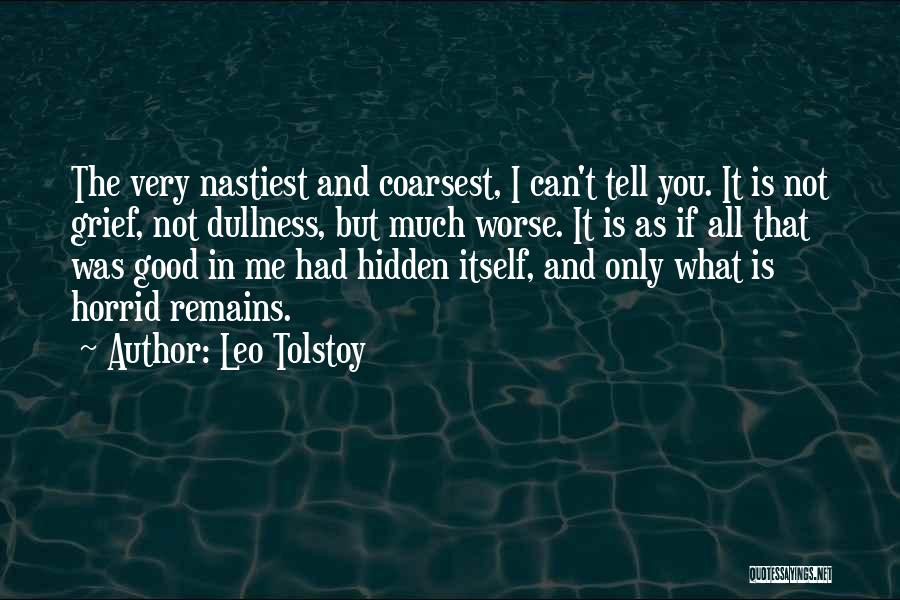 Leo Tolstoy Quotes: The Very Nastiest And Coarsest, I Can't Tell You. It Is Not Grief, Not Dullness, But Much Worse. It Is