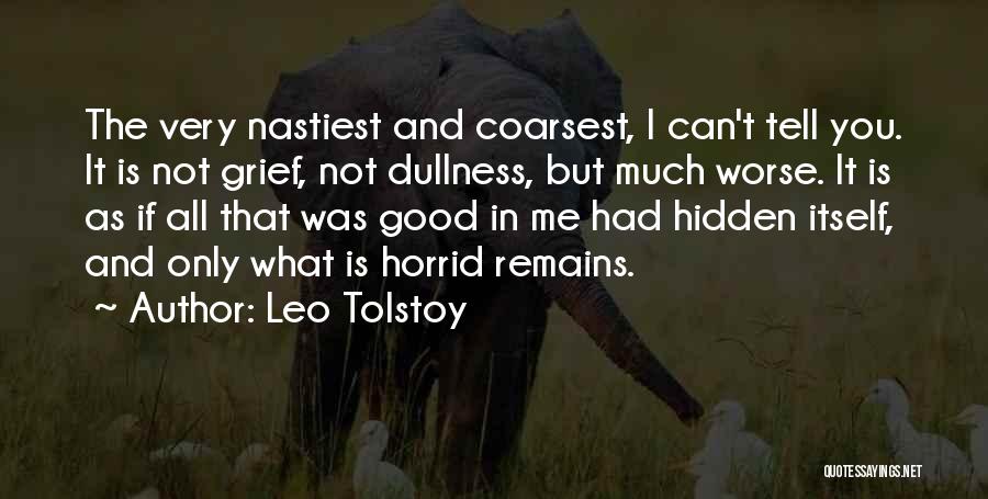 Leo Tolstoy Quotes: The Very Nastiest And Coarsest, I Can't Tell You. It Is Not Grief, Not Dullness, But Much Worse. It Is