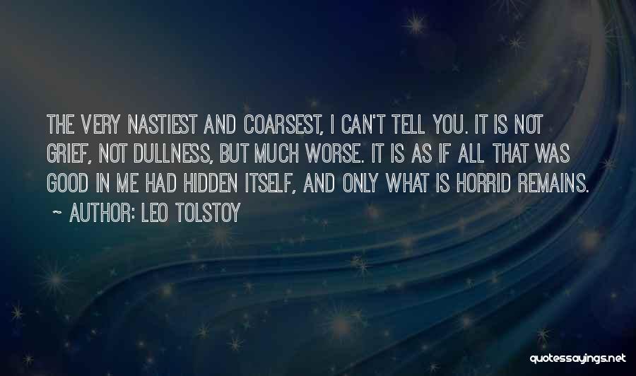 Leo Tolstoy Quotes: The Very Nastiest And Coarsest, I Can't Tell You. It Is Not Grief, Not Dullness, But Much Worse. It Is