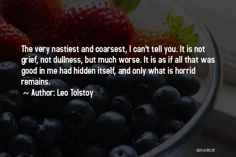 Leo Tolstoy Quotes: The Very Nastiest And Coarsest, I Can't Tell You. It Is Not Grief, Not Dullness, But Much Worse. It Is