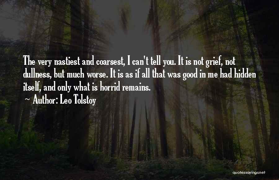 Leo Tolstoy Quotes: The Very Nastiest And Coarsest, I Can't Tell You. It Is Not Grief, Not Dullness, But Much Worse. It Is