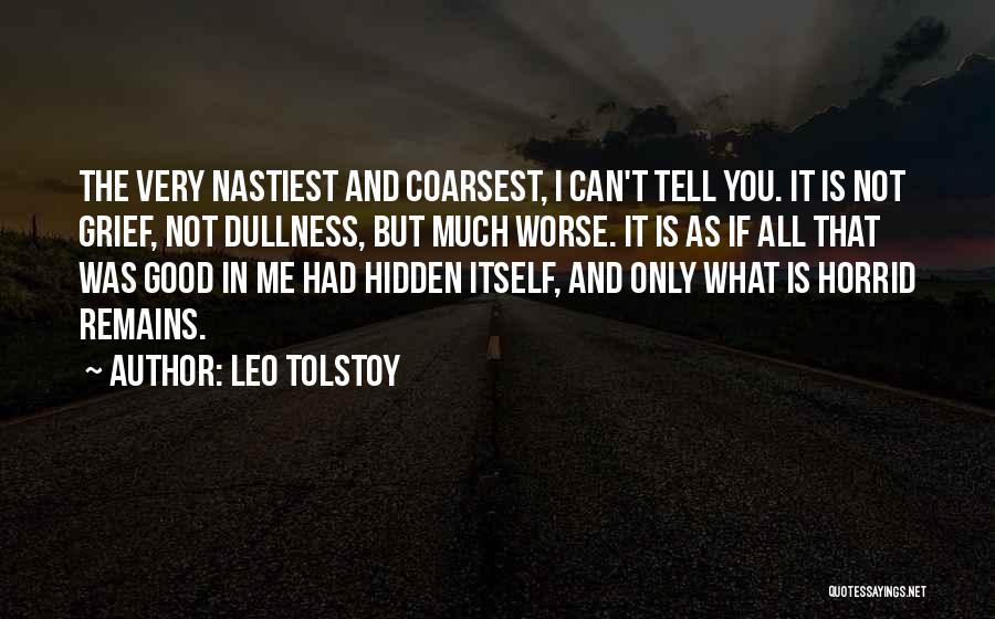 Leo Tolstoy Quotes: The Very Nastiest And Coarsest, I Can't Tell You. It Is Not Grief, Not Dullness, But Much Worse. It Is