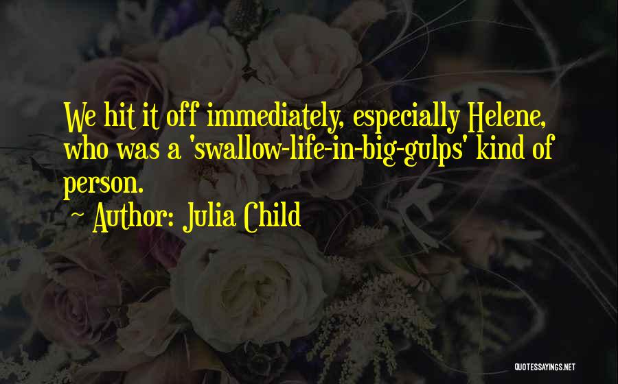 Julia Child Quotes: We Hit It Off Immediately, Especially Helene, Who Was A 'swallow-life-in-big-gulps' Kind Of Person.
