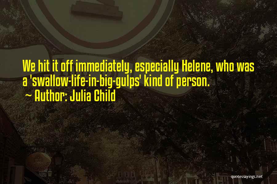 Julia Child Quotes: We Hit It Off Immediately, Especially Helene, Who Was A 'swallow-life-in-big-gulps' Kind Of Person.