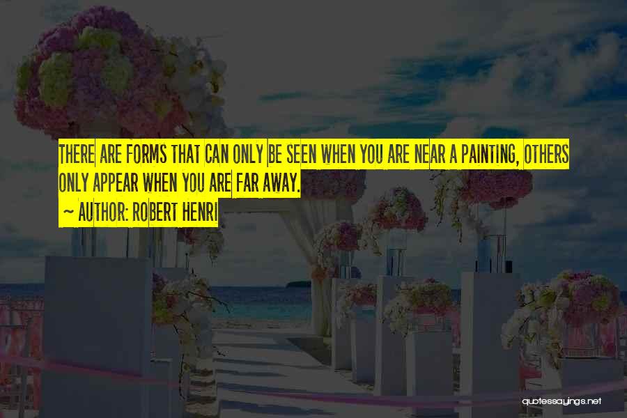Robert Henri Quotes: There Are Forms That Can Only Be Seen When You Are Near A Painting, Others Only Appear When You Are