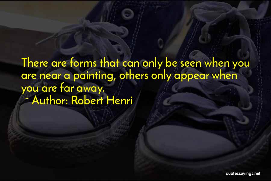 Robert Henri Quotes: There Are Forms That Can Only Be Seen When You Are Near A Painting, Others Only Appear When You Are