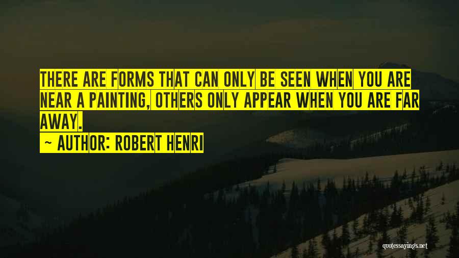 Robert Henri Quotes: There Are Forms That Can Only Be Seen When You Are Near A Painting, Others Only Appear When You Are