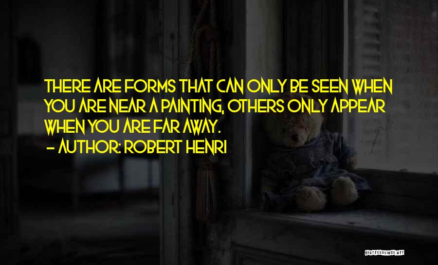 Robert Henri Quotes: There Are Forms That Can Only Be Seen When You Are Near A Painting, Others Only Appear When You Are