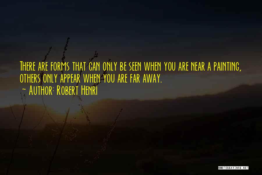Robert Henri Quotes: There Are Forms That Can Only Be Seen When You Are Near A Painting, Others Only Appear When You Are