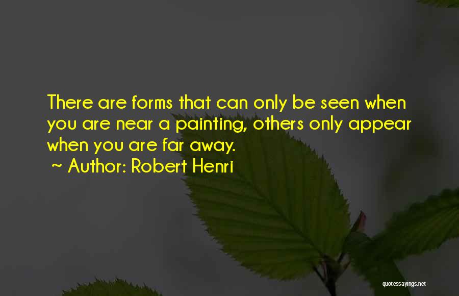 Robert Henri Quotes: There Are Forms That Can Only Be Seen When You Are Near A Painting, Others Only Appear When You Are