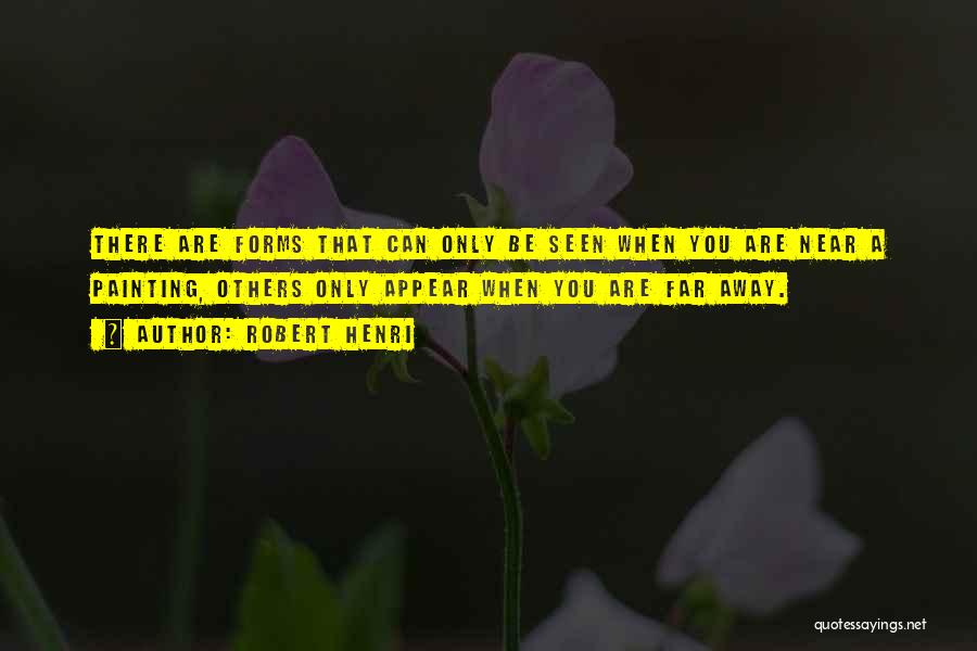 Robert Henri Quotes: There Are Forms That Can Only Be Seen When You Are Near A Painting, Others Only Appear When You Are