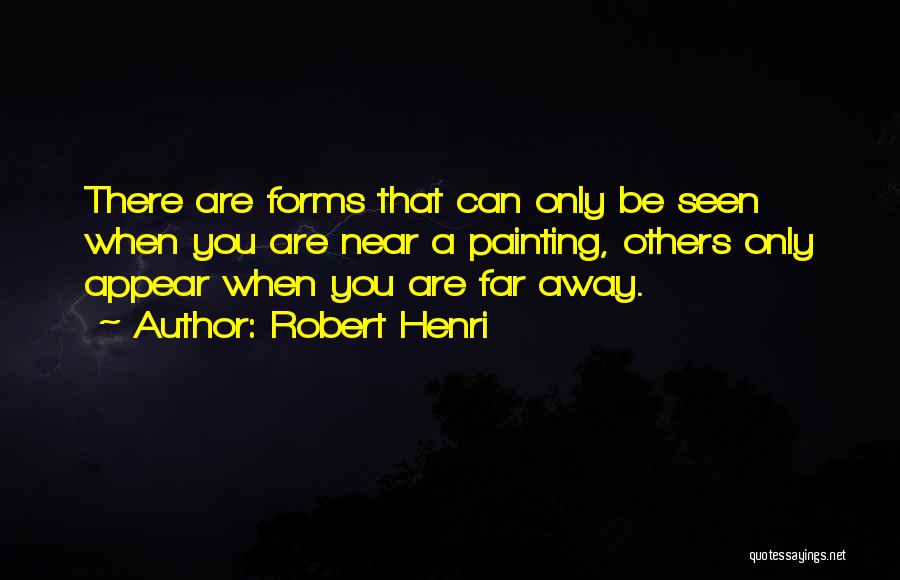 Robert Henri Quotes: There Are Forms That Can Only Be Seen When You Are Near A Painting, Others Only Appear When You Are