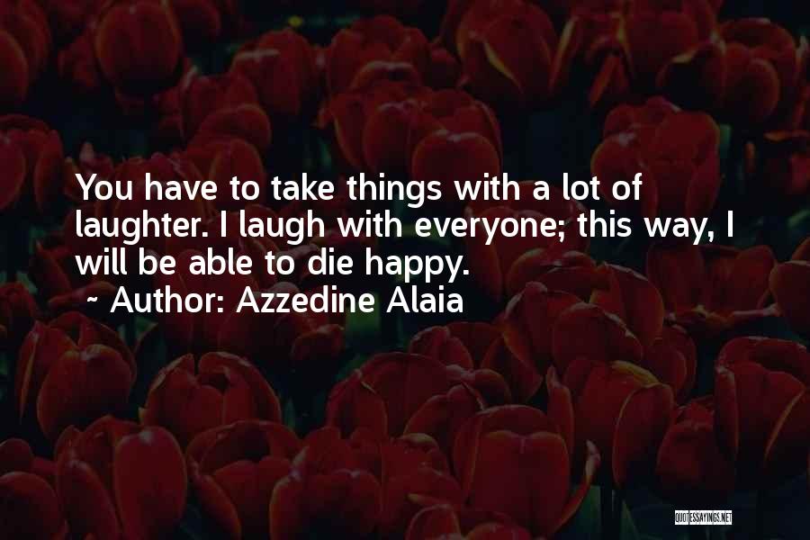 Azzedine Alaia Quotes: You Have To Take Things With A Lot Of Laughter. I Laugh With Everyone; This Way, I Will Be Able