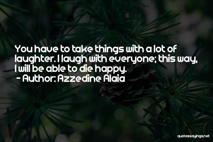 Azzedine Alaia Quotes: You Have To Take Things With A Lot Of Laughter. I Laugh With Everyone; This Way, I Will Be Able