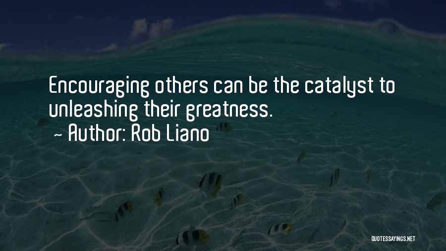 Rob Liano Quotes: Encouraging Others Can Be The Catalyst To Unleashing Their Greatness.