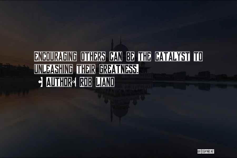 Rob Liano Quotes: Encouraging Others Can Be The Catalyst To Unleashing Their Greatness.