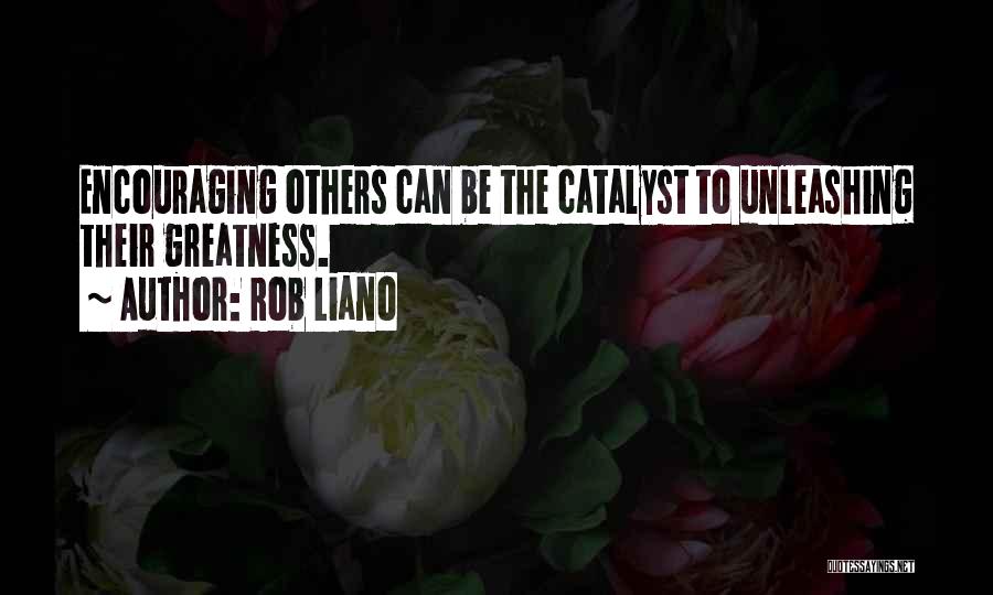 Rob Liano Quotes: Encouraging Others Can Be The Catalyst To Unleashing Their Greatness.